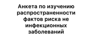 Анкета по изучению распространенности фактов риска не инфекционных заболеваний Анкета по изучению распространенности фактов риска не инфекционных заболеваний.