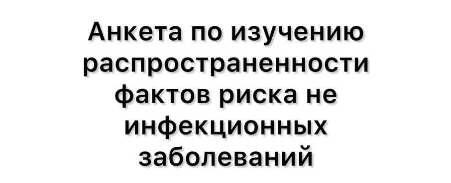 Анкета по изучению распространенности фактов риска не инфекционных заболеваний Анкета по изучению распространенности фактов риска не инфекционных заболеваний.